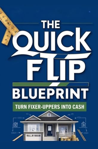 The Quick Flip Blueprint : Turn Fixer-Uppers into Cash