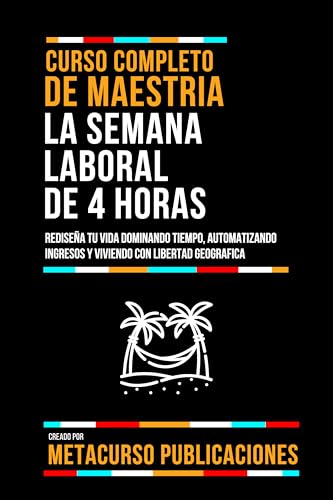 Curso Completo De Maestria La Semana Laboral De 4 Horas: Rediseña Tu Vida Dominando Tiempo, Automatizando Ingresos Y Viviendo Con Libertad Geografica