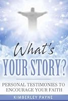 What's Your Story?: Personal Testimonies to Encourage Your Faith (True Story Compilations) B09HFWZFKG Book Cover