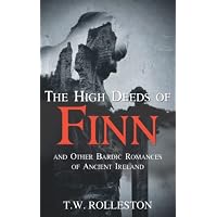 The High Deeds of Finn and Other Bardic Romances of Ancient Ireland
