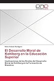El Desarrollo Moral de Kohlberg en la Educaci&Atilde;&sup3;n Superior: Implicaciones de los Niveles del Desarrollo Moral de Kohlberg en la Formaci&Atilde;&sup3;n de Maestros (Spanish Edition)