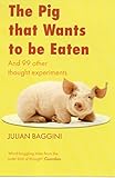 Pig That Wants to be Eaten: And 99 Other Thought Experiments