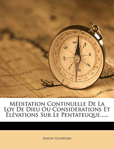 Méditation Continuelle De La Loy De Dieu Ou Considérations Et Élévations Sur Le Pentateuque...... (French Edition)