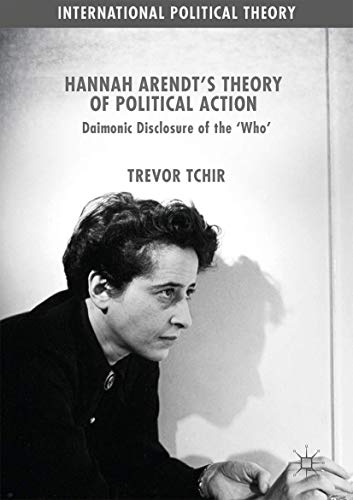 Hannah Arendt's Theory of Political Action: Daimonic Disclosure of the ‘Who' (International Political Theory)