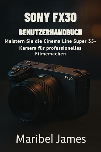 Sony FX30 Benutzerhandbuch: Meistern Sie die Cinema Line Super 35-Kamera für professionelles Filmemachen