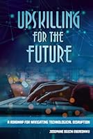 Upskilling for the Future: A Roadmap for Navigating Technological Disruption 1968617000 Book Cover