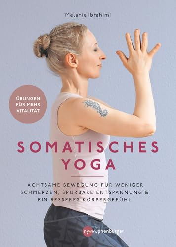 Somatisches Yoga: Achtsame Bewegung für weniger Schmerzen, spürbare Entspannung und ein besseres Körpergefühl - Übungen für mehr Vitalität