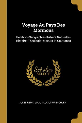 Voyage Au Pays Des Mormons: Relation--Géographie--Histoire Naturelle--Histoire--Theólogie--Moeurs Et Coutumes (French Edition)