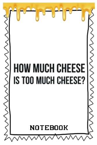 Notebook - How much cheese is too much cheese: Notebook
