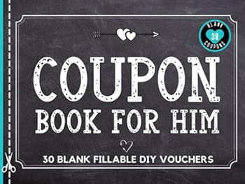 Blank Coupon Book for Him: 30 Fillable Blank DIY Vouchers for Boyfriend, Husband, or Couples. IOU Tokens for Dad, Brother, Friend, Partner or Lovers. ... Birthday, Christmas, or Any Occasion.