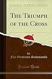 The Triumph of the Cross (Classic Reprint)