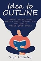 Idea to Outline: Unravel old patterns, embrace intuitive structure, and finally write your book! 1732159181 Book Cover