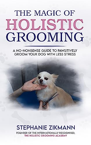 The Magic of Holistic Grooming: A No-Nonsense Guide On How To Pawsitively Groom Your Dog With Less Stress