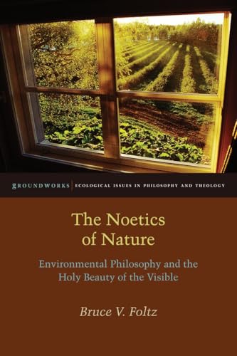 The Noetics of Nature: Environmental Philosophy and the Holy Beauty of the Visible (Groundworks: Ecological Issues in Philosophy and Theology) The Noetics of Nature: Environmental Philosophy and the Holy Beauty of the Visible (Groundworks: Ecological Issues in Philosophy and Theology)