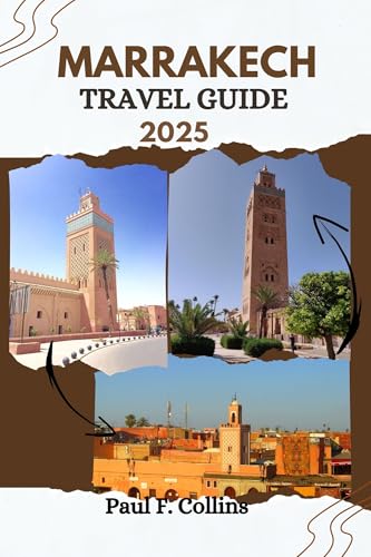 MARRAKECH TRAVEL GUIDE: Everything You Need To Know To Have An Amazing Journey From Accommodation, Dishes To Transportation Tips (PAUL COLLINS TRAVELS ENG Book 21)