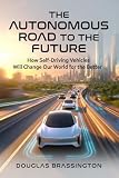 THE ROAD TO AUTONOMY: How Self-Driving Vehicles Will Change Our World For The Better.