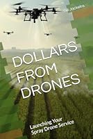 Dollars from Drones: Launching Your Spray Drone Service B0D7ZY7CR8 Book Cover