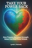 Take Your Power Back: How Trauma Becomes Strength When You Heal From Within