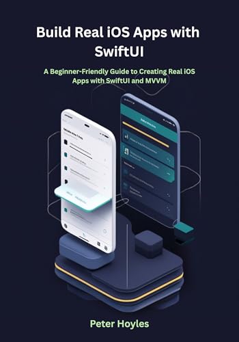 Build Real iOS Apps with SwiftUI: A Beginner-Friendly Guide to Creating Real iOS Apps with SwiftUI and MVVM