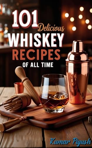 101 Delicious Whiskey Recipes of All Time: Elevate Your Home Bartending Skills