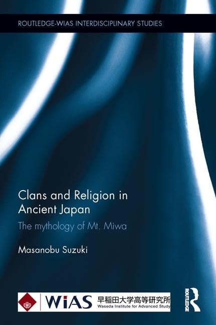 Clans and Religion in Ancient Japan: The mythology of Mt. Miwa (Routledge-WIAS Interdisciplinary Studies)      1st Edition