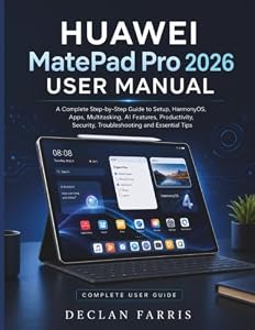 Huawei MatePad Pro 2026 User Manual: A Complete Step-by-Step Guide to Setup, HarmonyOS, Apps, Multitasking, AI Features, Productivity, Security, Troubleshooting and Essential Tips