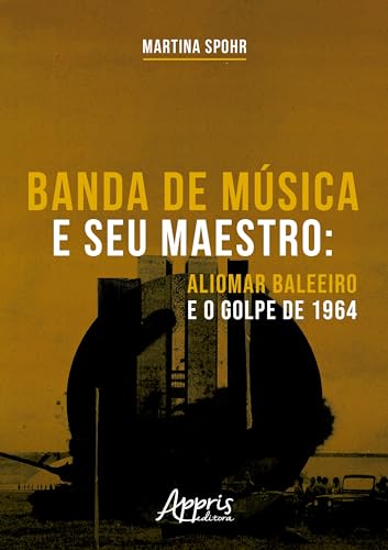 Banda de Música e seu Maestro: Aliomar Baleeiro e o Golpe de 1964 (Portuguese Edition)