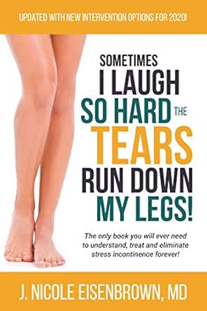 Sometimes I Laugh So Hard That Tears Run Down My Legs!: The only book you will ever need to understand, treat and eliminate stress incontinence forever!