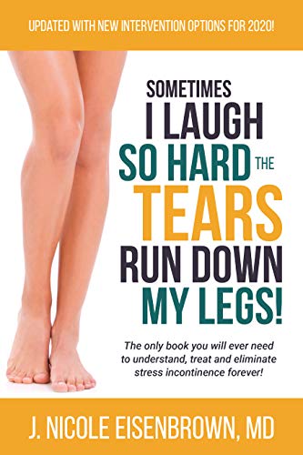 Sometimes I Laugh So Hard That Tears Run Down My Legs!: The only book you will ever need to understand, treat and eliminate stress incontinence forever!