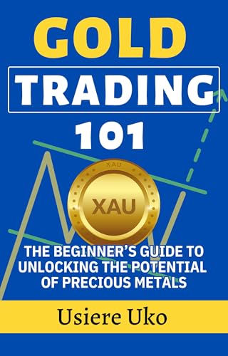 Gold Trading 101: The Beginner’s Guide to Unlocking the Potential of Precious Metals (Commodities Trading for Beginners Book 1)