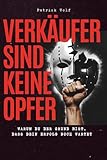 Verkäufer sind keine Opfer: Dein Guide gegen Negativ-Gelaber, Motivationskiller und mentalen Verkaufs-Selbstmord.