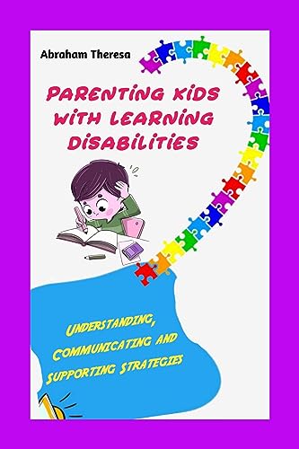 PARENTING KIDS WITH LEARNING DISABILITIES: Understanding, Communicating and Supporting Strategies