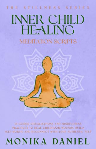 Inner Child Healing Meditation Scripts: 15 Guided Visualizations and Mindfulness Practices to Heal Childhood Wounds, Build Self-Worth, and Reconnect with Your Authentic Self