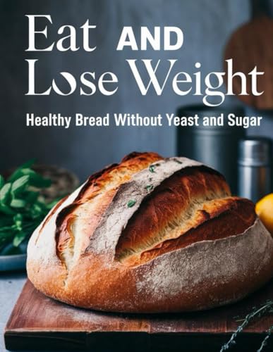 Eat and Lose Weight: Healthy Bread Without Yeast and Sugar