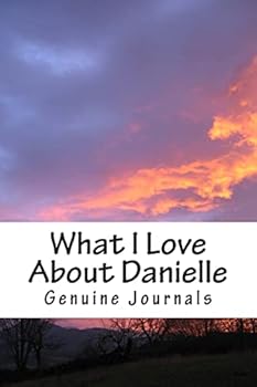What I Love About Danielle: A collection of positive thoughts, hopes, dreams, and wishes.