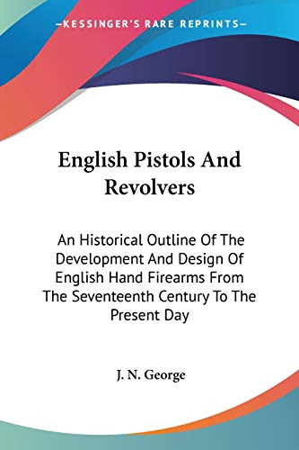 English Pistols And Revolvers: An Historical Outline Of The Development And Design Of English Hand Firearms From The Seventeenth Century To The Present Day