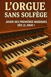 L'Orgue Sans Solfège: Jouer Ses Premières Musiques Dès le Jour 1...
