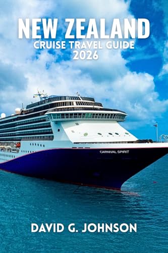 NEW ZEALAND CRUISE TRAVEL GUIDE 2026: An Essential Guide to Scenic Routes, Iconic Ports, Shore Excursions, and Cruising the Islands by Sea