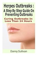 Herpes Outbreaks: A Step By Step Guide Curing To Outbreaks In Less Than 24 Hours 1481121960 Book Cover