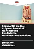 Endodontie guidée : Préparer l'avenir du traitement de l'endodontie traitement endodontiqu...