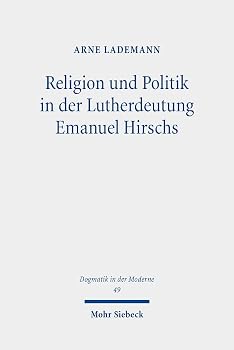 Religion Und Politik in Der Lutherdeutung Emanuel Hirschs: Systematisch-Theologische Untersuchungen Uber Hirschs Zwei-Reiche-Lehre Und Seine Fassung Des Rechtfertigungsglaubens