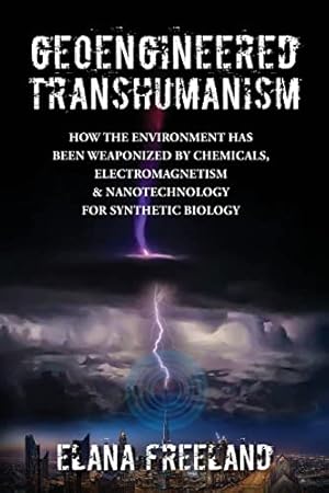 Geoengineered Transhumanism: How the Environment Has Been Weaponized by Chemicals, Electromagnetics, & Nanotechnology for Synthetic Biology
