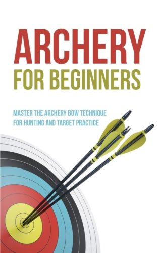 Archery for Beginners: Master the Archery Bow Technique for Hunting and Target Practice