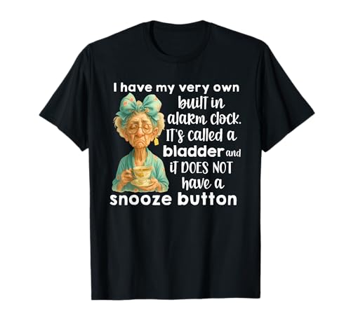 I Have My Very Own Built in photo I Have My Very Own Built in Alarm Clock Its Called A Bladder T-Shirt