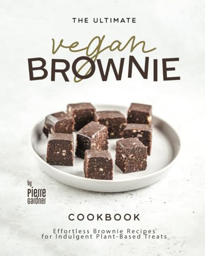 The Ultimate Vegan Brownie Cookbook: Effortless Brownie Recipes for Indulgent