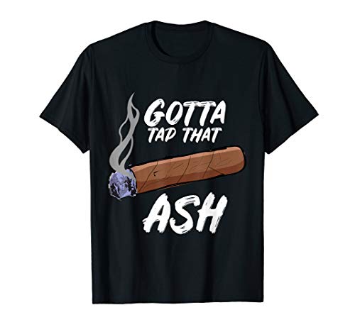 Gotta Tap Dat Ash Cigar T-Shirt, Smoking Tee T-Shirt