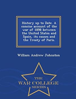 History Up to Date: A Concise Account of the War of 1898 Between the United States and Spain; Its Causes and the Treaty of Paris (Classic Reprint)