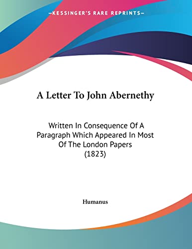 A Letter To John Abernethy: Written In Consequence Of A Paragraph Which Appeared In Most Of The London Papers (1823)