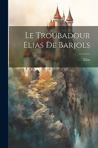 Le Troubadour Elias De Barjols (French Edition)