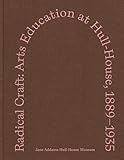 Radical Craft: Arts Education at Hull-House, 1889-1935 (Distributed for the Jane Addams Hull-House Museum)